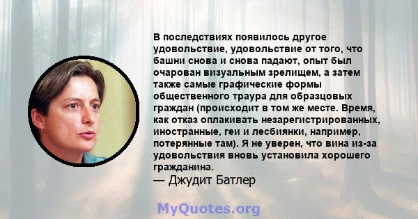 В последствиях появилось другое удовольствие, удовольствие от того, что башни снова и снова падают, опыт был очарован визуальным зрелищем, а затем также самые графические формы общественного траура для образцовых