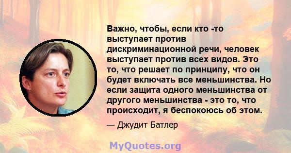 Важно, чтобы, если кто -то выступает против дискриминационной речи, человек выступает против всех видов. Это то, что решает по принципу, что он будет включать все меньшинства. Но если защита одного меньшинства от