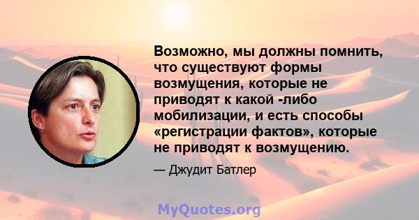 Возможно, мы должны помнить, что существуют формы возмущения, которые не приводят к какой -либо мобилизации, и есть способы «регистрации фактов», которые не приводят к возмущению.