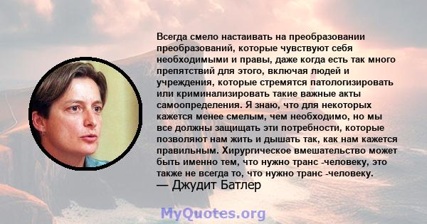 Всегда смело настаивать на преобразовании преобразований, которые чувствуют себя необходимыми и правы, даже когда есть так много препятствий для этого, включая людей и учреждения, которые стремятся патологизировать или