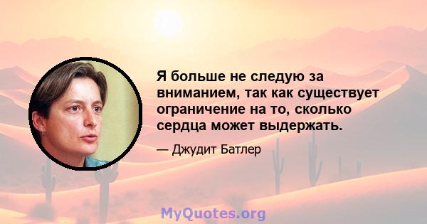 Я больше не следую за вниманием, так как существует ограничение на то, сколько сердца может выдержать.