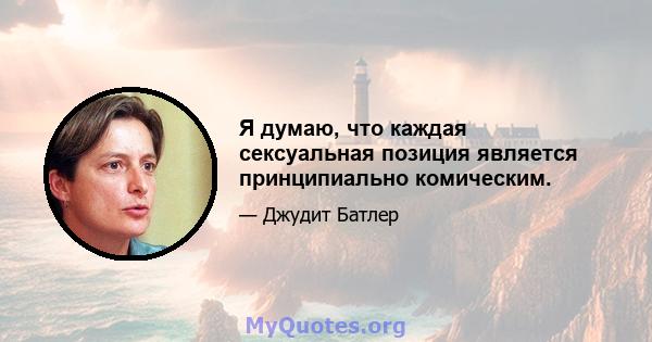 Я думаю, что каждая сексуальная позиция является принципиально комическим.