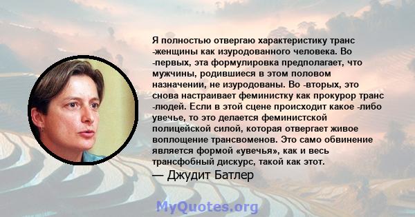 Я полностью отвергаю характеристику транс -женщины как изуродованного человека. Во -первых, эта формулировка предполагает, что мужчины, родившиеся в этом половом назначении, не изуродованы. Во -вторых, это снова