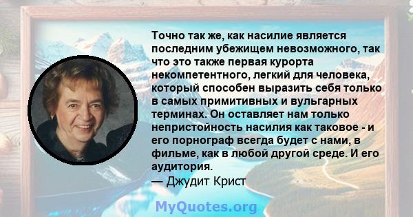 Точно так же, как насилие является последним убежищем невозможного, так что это также первая курорта некомпетентного, легкий для человека, который способен выразить себя только в самых примитивных и вульгарных терминах. 