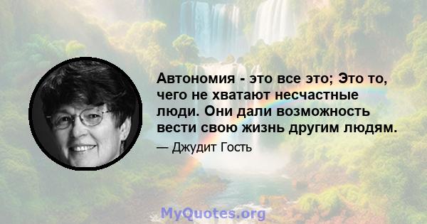 Автономия - это все это; Это то, чего не хватают несчастные люди. Они дали возможность вести свою жизнь другим людям.