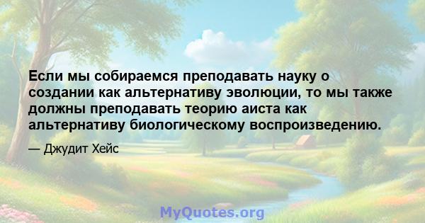 Если мы собираемся преподавать науку о создании как альтернативу эволюции, то мы также должны преподавать теорию аиста как альтернативу биологическому воспроизведению.