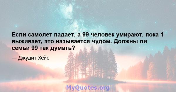 Если самолет падает, а 99 человек умирают, пока 1 выживает, это называется чудом. Должны ли семьи 99 так думать?