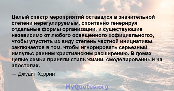 Целый спектр мероприятий оставался в значительной степени нерегулируемым, спонтанно генерируя отдельные формы организации, и существующие независимо от любого освященного «официального», чтобы упустить из виду степень