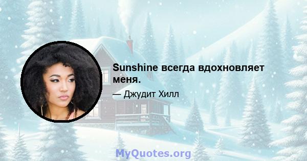 Sunshine всегда вдохновляет меня.