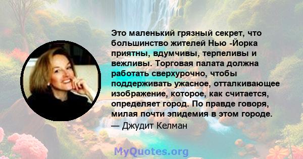 Это маленький грязный секрет, что большинство жителей Нью -Йорка приятны, вдумчивы, терпеливы и вежливы. Торговая палата должна работать сверхурочно, чтобы поддерживать ужасное, отталкивающее изображение, которое, как