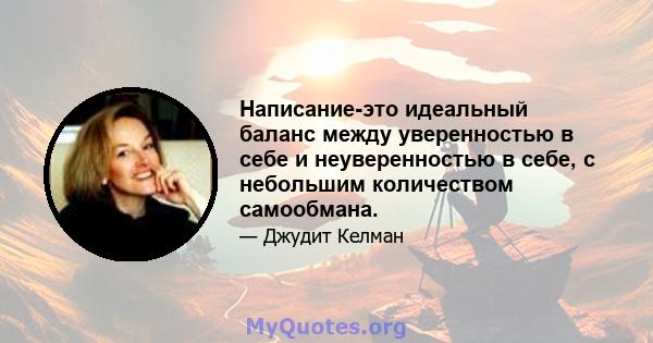 Написание-это идеальный баланс между уверенностью в себе и неуверенностью в себе, с небольшим количеством самообмана.