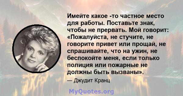 Имейте какое -то частное место для работы. Поставьте знак, чтобы не прервать. Мой говорит: «Пожалуйста, не стучите, не говорите привет или прощай, не спрашивайте, что на ужин, не беспокойте меня, если только полиция или 