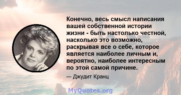 Конечно, весь смысл написания вашей собственной истории жизни - быть настолько честной, насколько это возможно, раскрывая все о себе, которое является наиболее личным и, вероятно, наиболее интересным по этой самой