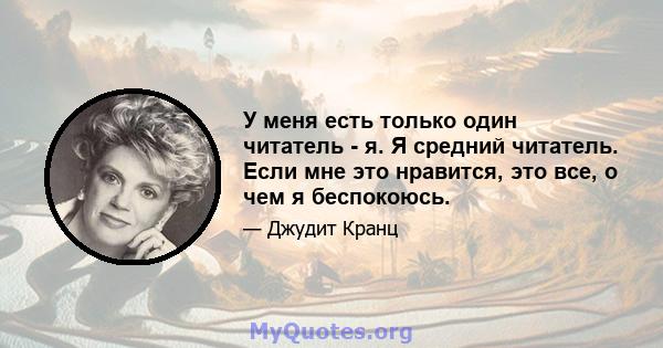 У меня есть только один читатель - я. Я средний читатель. Если мне это нравится, это все, о чем я беспокоюсь.