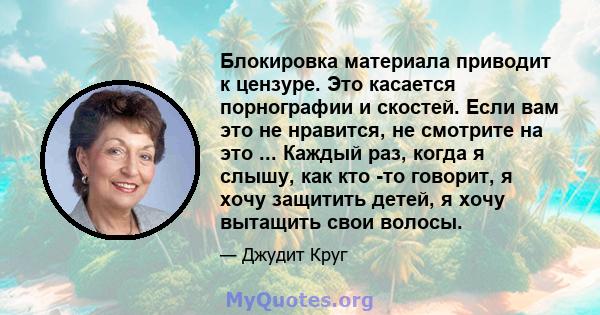 Блокировка материала приводит к цензуре. Это касается порнографии и скостей. Если вам это не нравится, не смотрите на это ... Каждый раз, когда я слышу, как кто -то говорит, я хочу защитить детей, я хочу вытащить свои