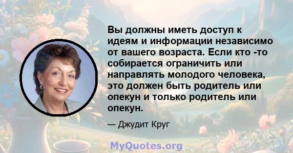 Вы должны иметь доступ к идеям и информации независимо от вашего возраста. Если кто -то собирается ограничить или направлять молодого человека, это должен быть родитель или опекун и только родитель или опекун.