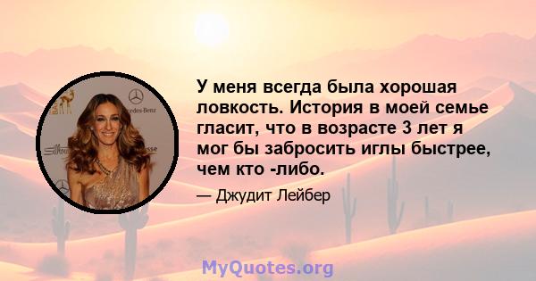 У меня всегда была хорошая ловкость. История в моей семье гласит, что в возрасте 3 лет я мог бы забросить иглы быстрее, чем кто -либо.