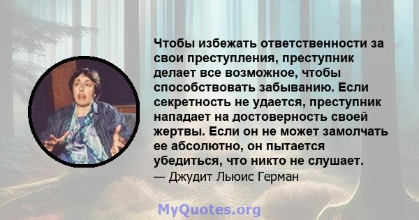 Чтобы избежать ответственности за свои преступления, преступник делает все возможное, чтобы способствовать забыванию. Если секретность не удается, преступник нападает на достоверность своей жертвы. Если он не может