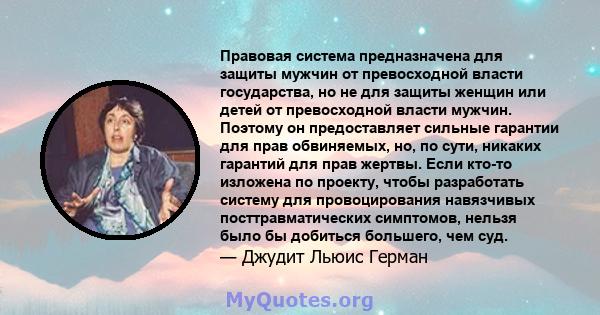 Правовая система предназначена для защиты мужчин от превосходной власти государства, но не для защиты женщин или детей от превосходной власти мужчин. Поэтому он предоставляет сильные гарантии для прав обвиняемых, но, по 