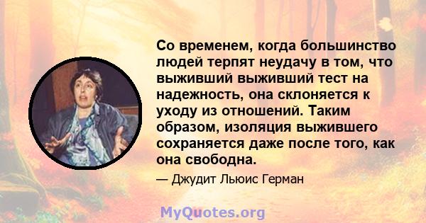 Со временем, когда большинство людей терпят неудачу в том, что выживший выживший тест на надежность, она склоняется к уходу из отношений. Таким образом, изоляция выжившего сохраняется даже после того, как она свободна.