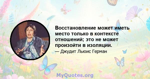 Восстановление может иметь место только в контексте отношений; это не может произойти в изоляции.