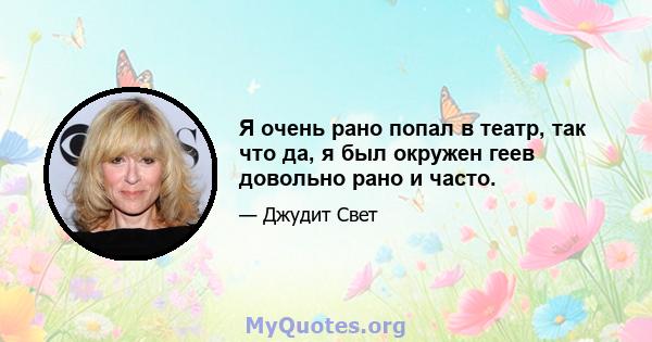 Я очень рано попал в театр, так что да, я был окружен геев довольно рано и часто.