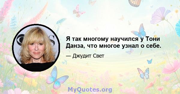 Я так многому научился у Тони Данза, что многое узнал о себе.