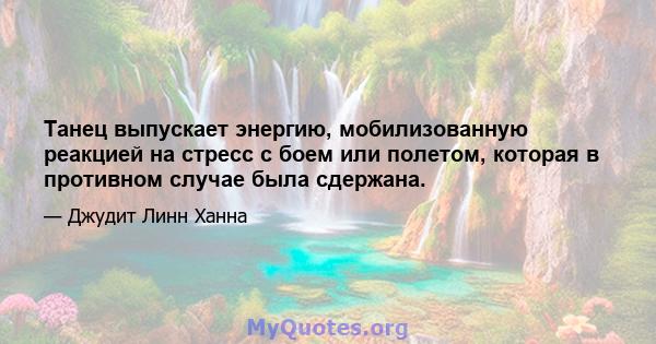 Танец выпускает энергию, мобилизованную реакцией на стресс с боем или полетом, которая в противном случае была сдержана.