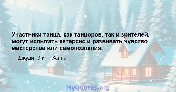 Участники танца, как танцоров, так и зрителей, могут испытать катарсис и развивать чувство мастерства или самопознания.