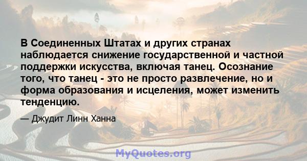 В Соединенных Штатах и ​​других странах наблюдается снижение государственной и частной поддержки искусства, включая танец. Осознание того, что танец - это не просто развлечение, но и форма образования и исцеления, может 