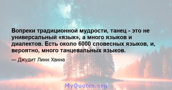 Вопреки традиционной мудрости, танец - это не универсальный «язык», а много языков и диалектов. Есть около 6000 словесных языков, и, вероятно, много танцевальных языков.