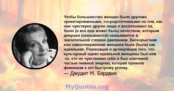 Чтобы большинство женщин были другими ориентированными, сосредоточенными на том, как они чувствуют другие люди и воспитывают их, было (и все еще может быть) качеством, которым девушки (оказываются) оказываются в