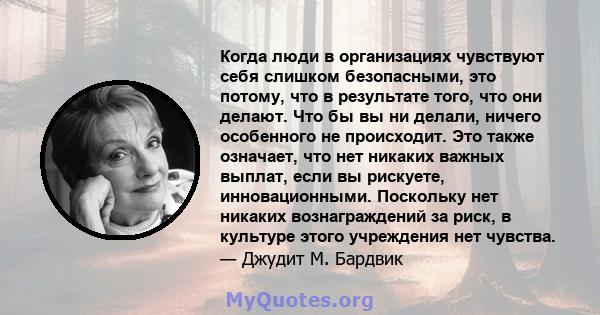 Когда люди в организациях чувствуют себя слишком безопасными, это потому, что в результате того, что они делают. Что бы вы ни делали, ничего особенного не происходит. Это также означает, что нет никаких важных выплат,