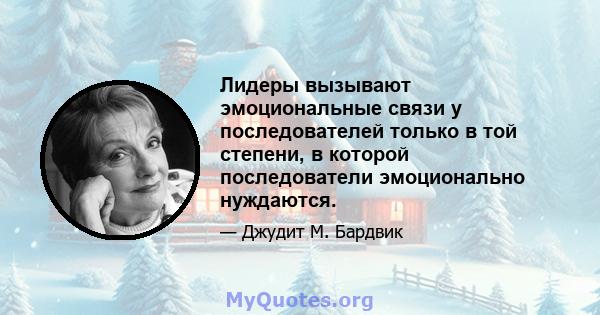 Лидеры вызывают эмоциональные связи у последователей только в той степени, в которой последователи эмоционально нуждаются.