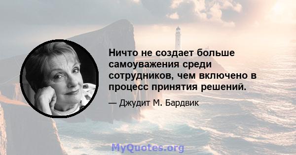 Ничто не создает больше самоуважения среди сотрудников, чем включено в процесс принятия решений.