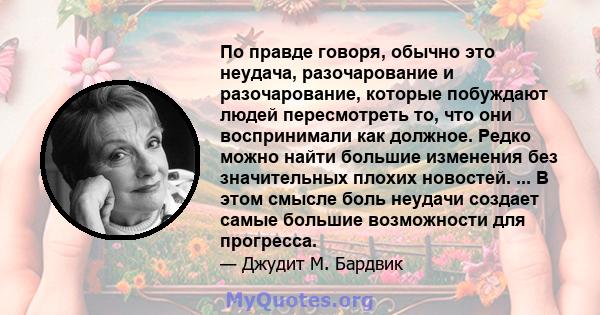 По правде говоря, обычно это неудача, разочарование и разочарование, которые побуждают людей пересмотреть то, что они воспринимали как должное. Редко можно найти большие изменения без значительных плохих новостей. ... В 