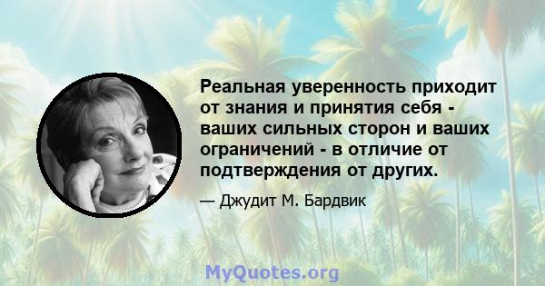 Реальная уверенность приходит от знания и принятия себя - ваших сильных сторон и ваших ограничений - в отличие от подтверждения от других.