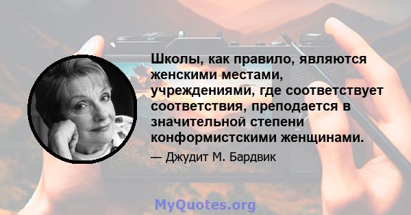 Школы, как правило, являются женскими местами, учреждениями, где соответствует соответствия, преподается в значительной степени конформистскими женщинами.