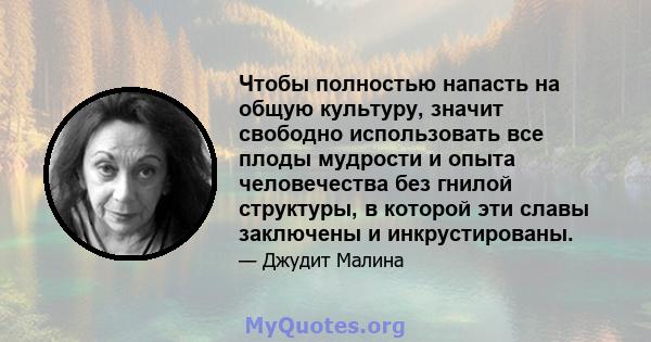 Чтобы полностью напасть на общую культуру, значит свободно использовать все плоды мудрости и опыта человечества без гнилой структуры, в которой эти славы заключены и инкрустированы.