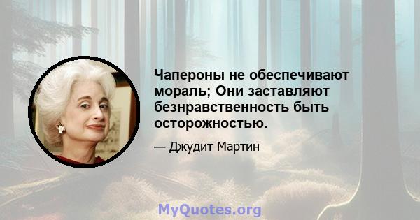 Чапероны не обеспечивают мораль; Они заставляют безнравственность быть осторожностью.