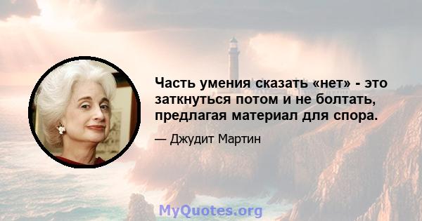 Часть умения сказать «нет» - это заткнуться потом и не болтать, предлагая материал для спора.