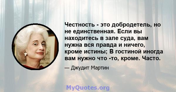 Честность - это добродетель, но не единственная. Если вы находитесь в зале суда, вам нужна вся правда и ничего, кроме истины; В гостиной иногда вам нужно что -то, кроме. Часто.