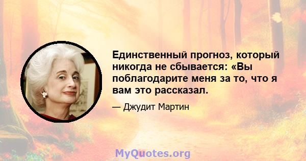 Единственный прогноз, который никогда не сбывается: «Вы поблагодарите меня за то, что я вам это рассказал.