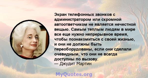 Экран телефонных звонков с администратором или скромной автоответчиком не является нечестной вещью. Самым теплым людям в мире все еще нужно непрерывное время, чтобы познакомиться с своей жизнью, и они не должны быть