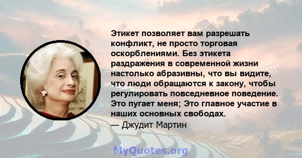 Этикет позволяет вам разрешать конфликт, не просто торговая оскорблениями. Без этикета раздражения в современной жизни настолько абразивны, что вы видите, что люди обращаются к закону, чтобы регулировать повседневное