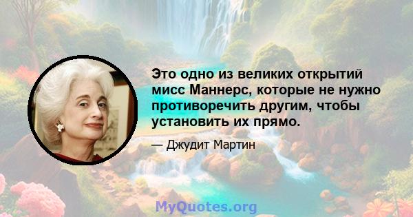 Это одно из великих открытий мисс Маннерс, которые не нужно противоречить другим, чтобы установить их прямо.