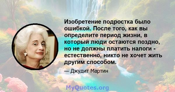 Изобретение подростка было ошибкой. После того, как вы определите период жизни, в который люди остаются поздно, но не должны платить налоги - естественно, никто не хочет жить другим способом.