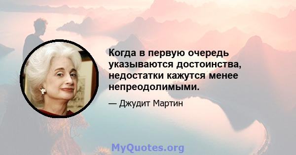 Когда в первую очередь указываются достоинства, недостатки кажутся менее непреодолимыми.