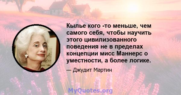 Кылье кого -то меньше, чем самого себя, чтобы научить этого цивилизованного поведения не в пределах концепции мисс Маннерс о уместности, а более логике.