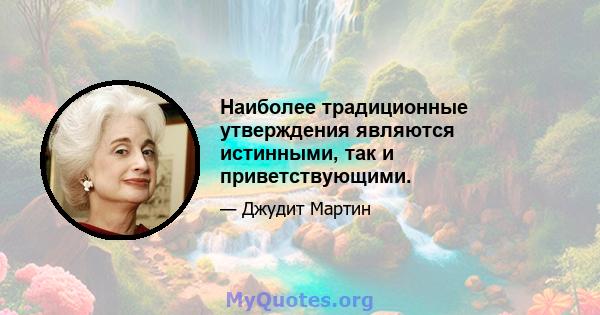 Наиболее традиционные утверждения являются истинными, так и приветствующими.